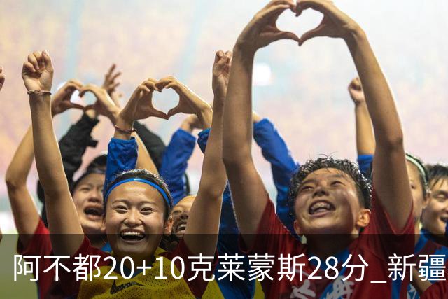 阿不都20+10克莱蒙斯28分 新疆主场逆转天津